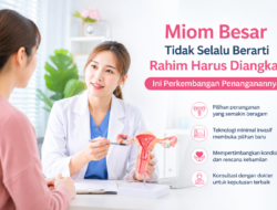 Miom Besar Tidak Selalu Berarti Rahim Harus Diangkat, Ini Perkembangan Penanganannya